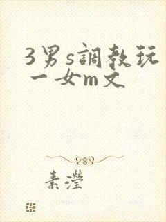 3男s调教玩弄一女m文