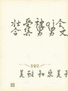 壮受被qj全肉合集男男文