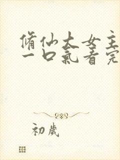 修仙大女主爽文一口气看完