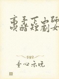 高手下山师姐别吃醋短剧女主是谁