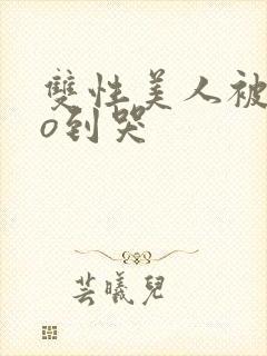 双性美人被cao到哭