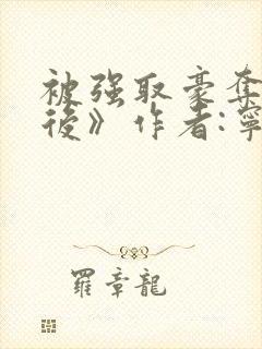 被强取豪夺多年后》作者:宁夙