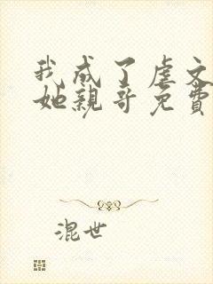 我成了虐文女主她亲哥免费阅读