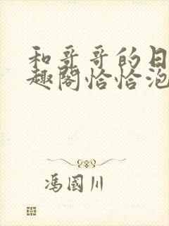 和哥哥的日夜笔趣阁恰恰泡泡糖