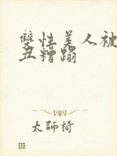 双性美人被老肥丑糟蹋