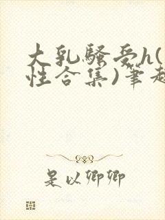 大乳骚受h(双性合集)笔趣阁小说