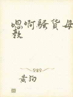 嗯啊骚货母狗调教