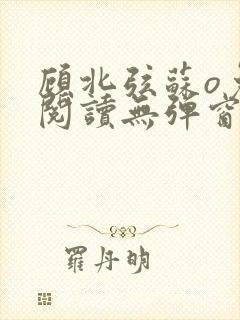 顾北弦苏o免费阅读无弹窗大结局