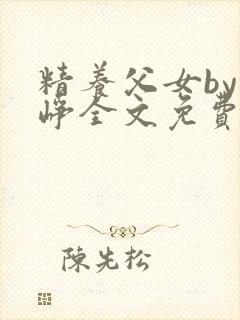 精养父女by叶峥全文免费阅读