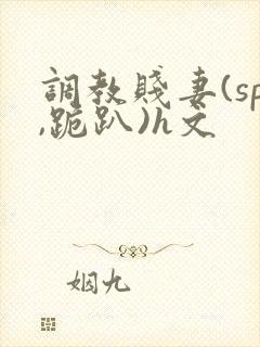 调教贱妻(sp,跪趴)h文