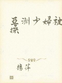 亚洲少妇被黑人操