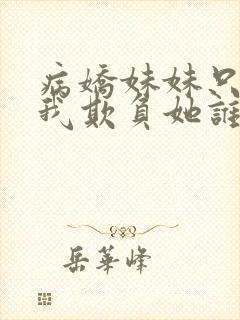 病娇妹妹只想让我欺负她谁小说