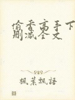 偷香高手下载无删减全文