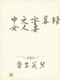 中文字幕精品熟女人妻