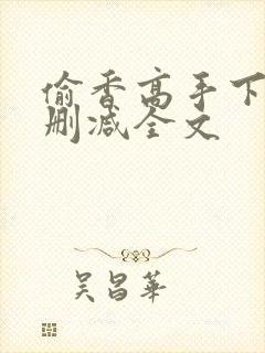 偷香高手下载无删减全文