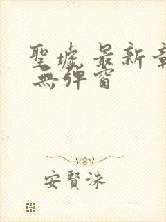 圣墟 最新章节 无弹窗