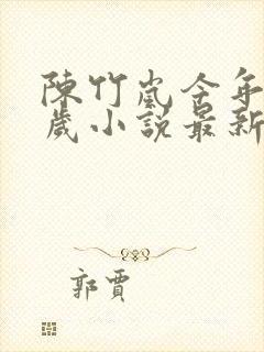 陈竹岚今年18岁小说最新章节阅读