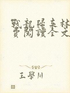 战龙归来林北免费阅读全文