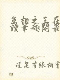 万相之王在线阅读笔趣阁最新章节