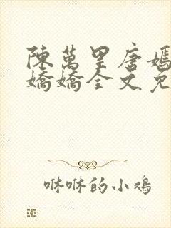 陈万里唐嫣然宋娇娇全文免费阅读