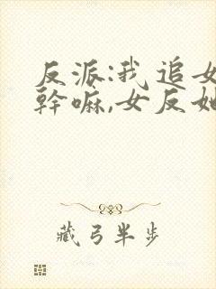 反派:我追女主干嘛,女反她不香吗?短剧