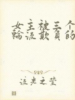 女主被三个兄弟轮流欺负的小说