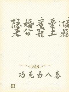 隐婚蜜爱:偏执老公宠上瘾 小说