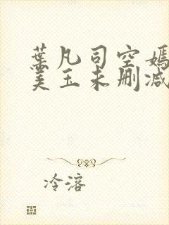 叶凡司空嫣然林美玉未删减版