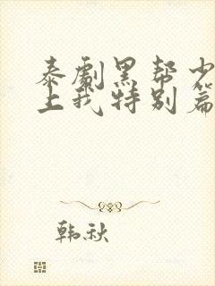 泰剧黑帮少爷爱上我特别篇