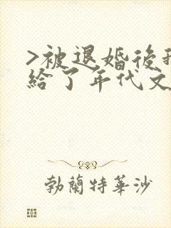 >被退婚后我嫁给了年代文大佬