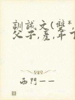 训诫文(双*,父子,产,年下)小说