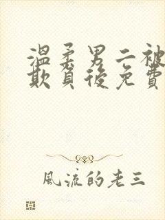 温柔男二被轮流欺负后免费阅读全文