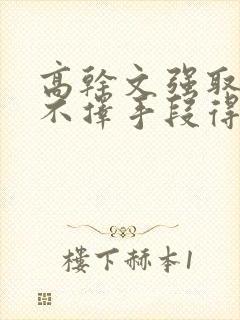 高干文强取豪夺不择手段得到女主