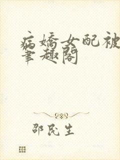 病娇女配被上岗笔趣阁