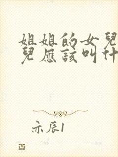 姐姐的女儿的女儿应该叫什么