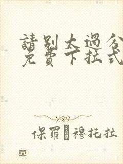 请别太过分漫画免费下拉式