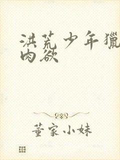 洪荒少年猎艳录肉欲
