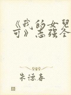 《我的女儿叫小可》志强全文阅读