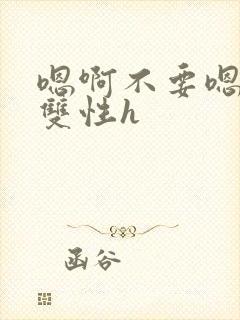 嗯啊不要嗯哥哥双性h