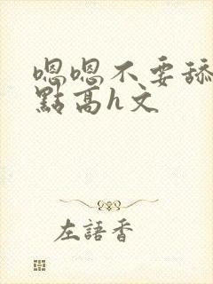 嗯嗯不要舔用力点高h文