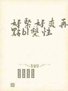 好紧好爽再浪一点bl双性