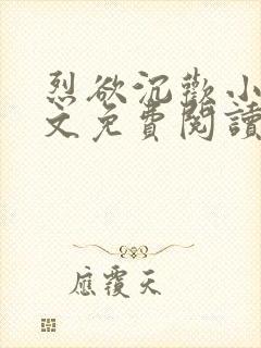 烈欲沉欢小说全文免费阅读无弹窗