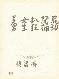 美女扒开屁股让男生狂捅30分钟