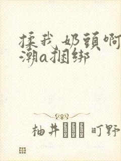 揉我奶头啊嗯高潮a捆绑封面