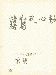 请对我心动吧大结局