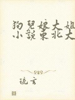 狗儿娘大姐二姐小说东北大炕全文免费小说