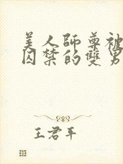 美人师尊被孽徒囚禁的双男主