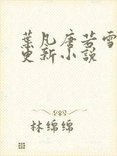 叶凡唐若雪今日更新小说