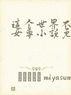 这个世界不对劲女尊小说免费阅读