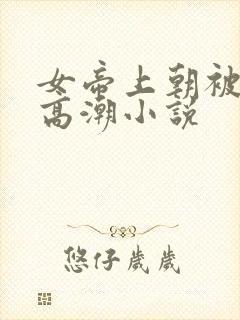 女帝上朝被调教高潮小说